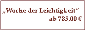 Textfeld: „Woche der Leichtigkeit“ab 785,00 €